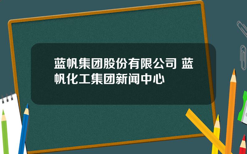 蓝帆集团股份有限公司 蓝帆化工集团新闻中心